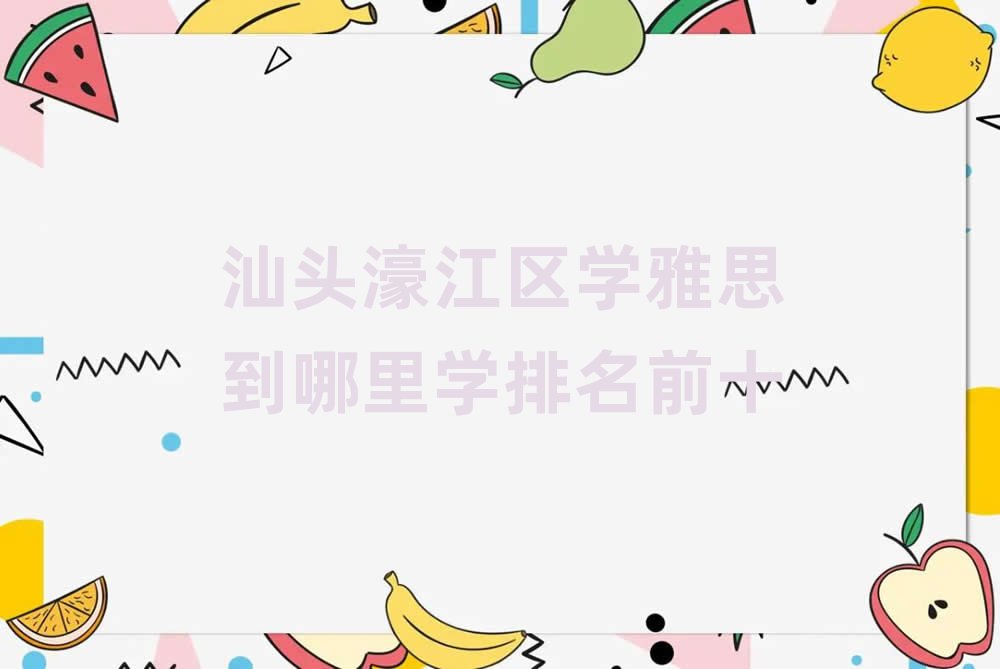 汕頭濠江區學雅思到哪里學排名前十