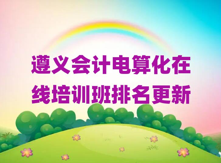 遵義會計電算化在線培訓班排名更新