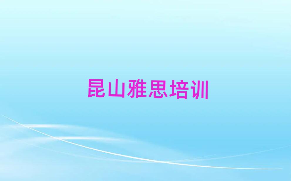 2025年昆山市正規(guī)雅思班有哪些
