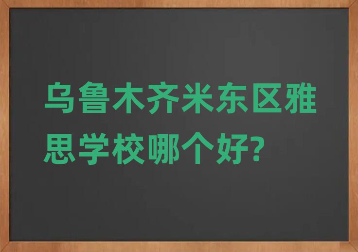 烏魯木齊米東區雅思學校哪個好?