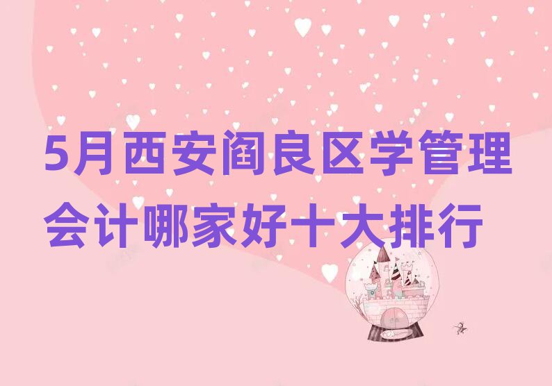 5月西安閻良區(qū)學(xué)管理會(huì)計(jì)哪家好十大排行