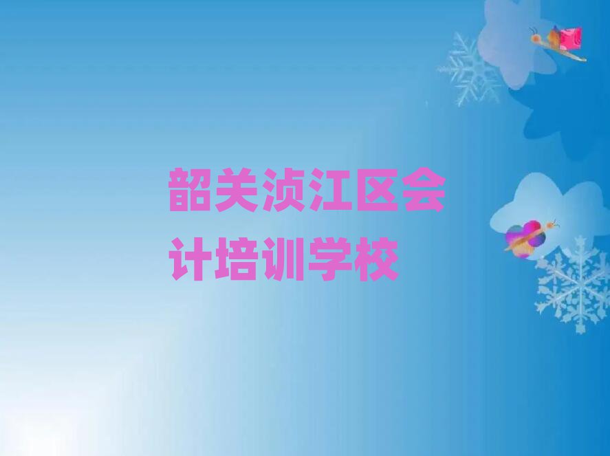 5月韶關(guān)湞江區(qū)會(huì)計(jì)培訓(xùn)學(xué)費(fèi)要多少推薦一覽