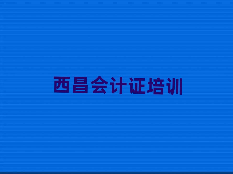 西昌學會計證哪兒好排名公布