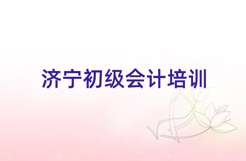 5月濟寧任城區初級會計培訓班報名費多少錢排名