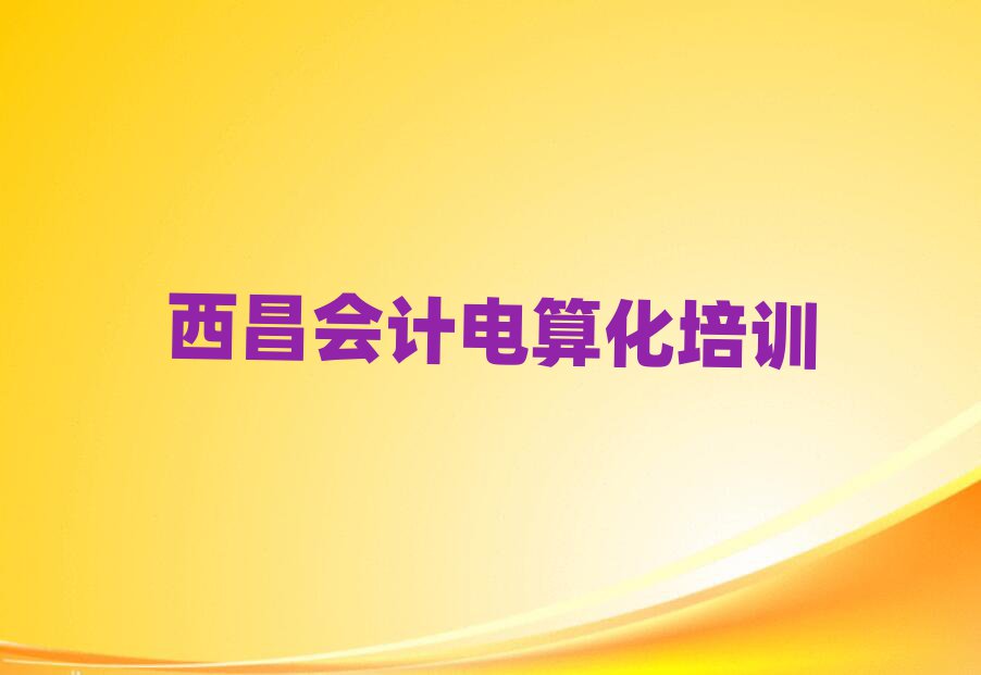 5月西昌會計電算化學校速成班排名一覽表