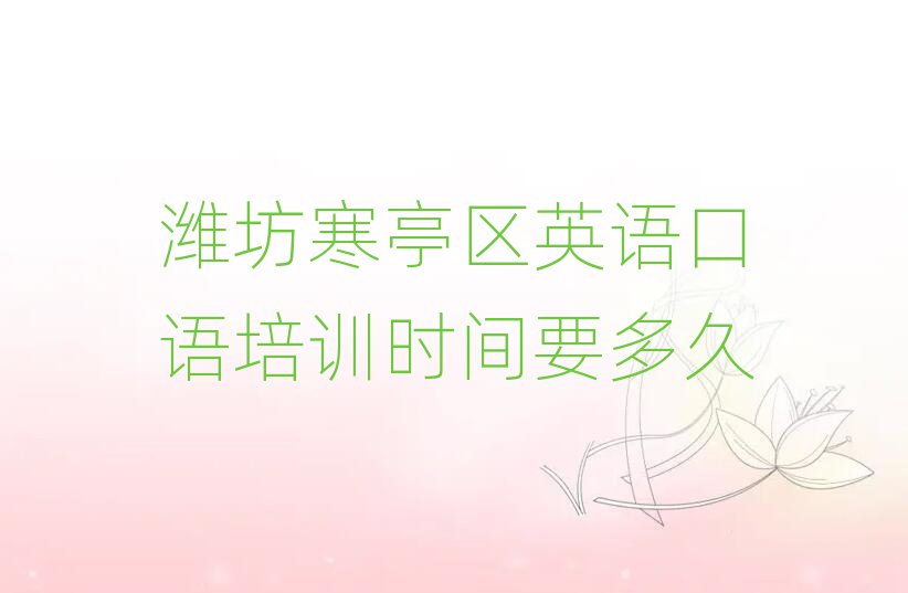 濰坊寒亭區英語口語培訓時間要多久