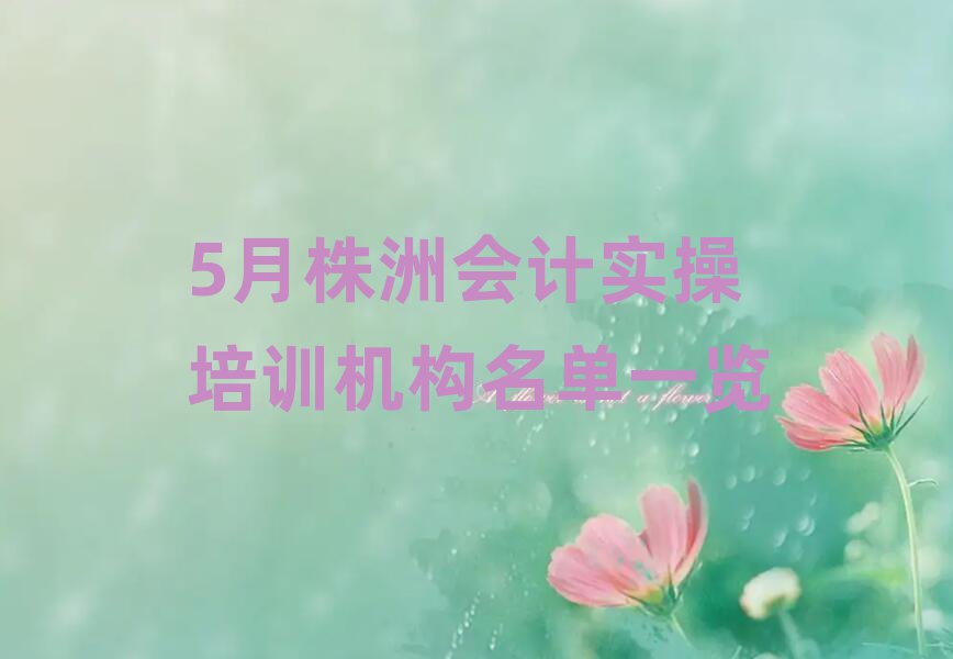 5月株洲會計實操培訓機構名單一覽