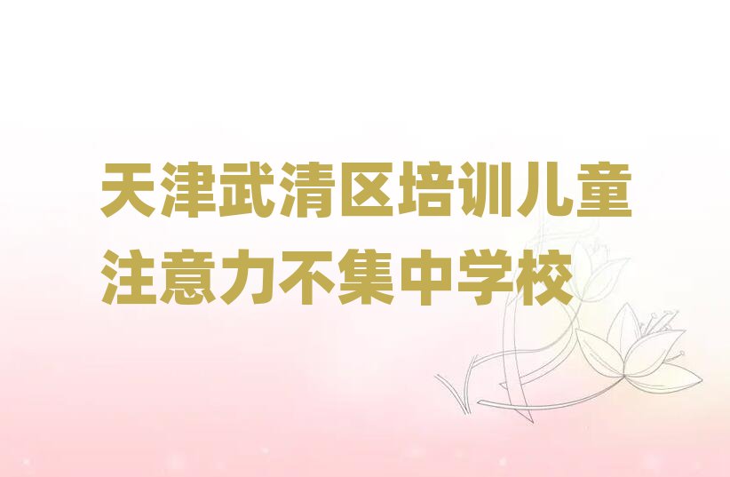 天津武清區培訓兒童注意力不集中學校