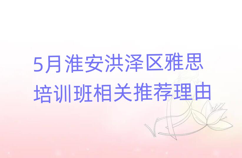 5月淮安洪澤區(qū)雅思培訓(xùn)班相關(guān)推薦理由