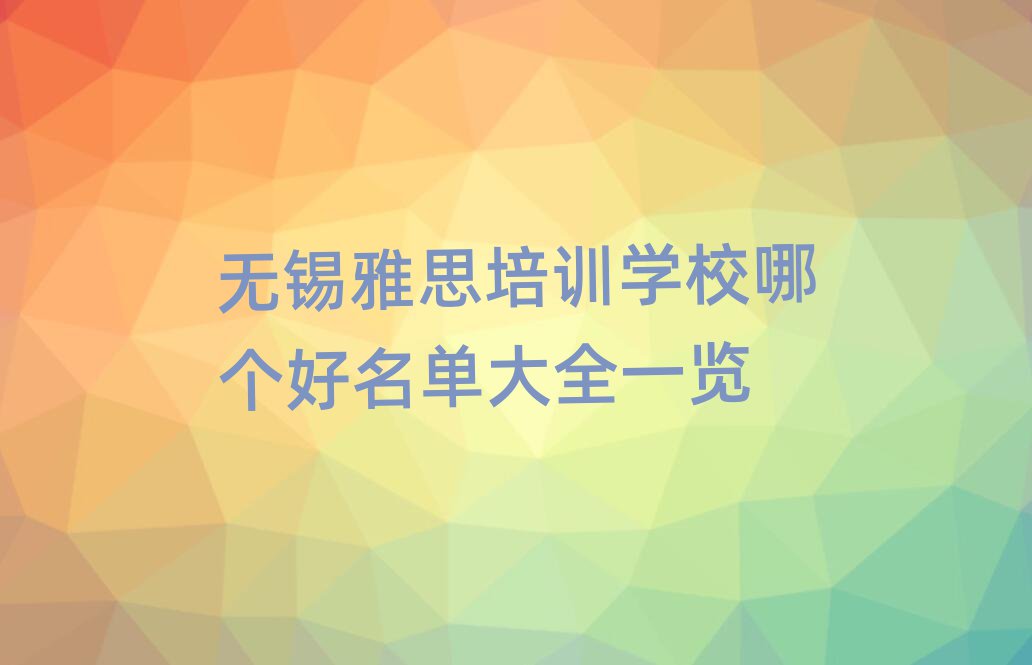 無錫雅思培訓(xùn)學(xué)校哪個(gè)好名單大全一覽