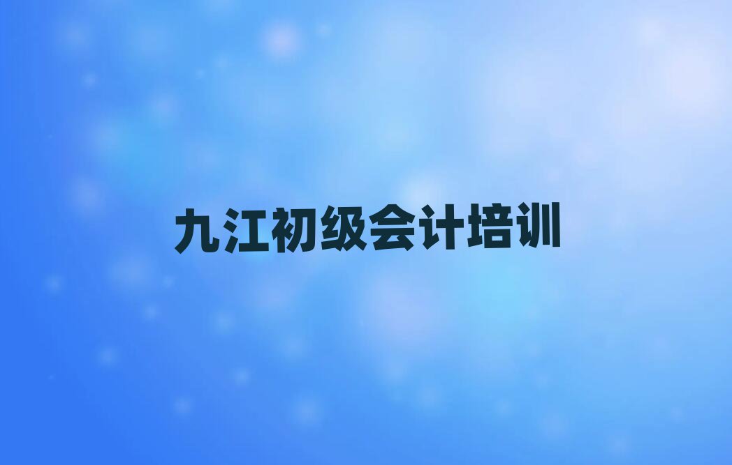 2025年九江學初級會計哪個培訓學校好