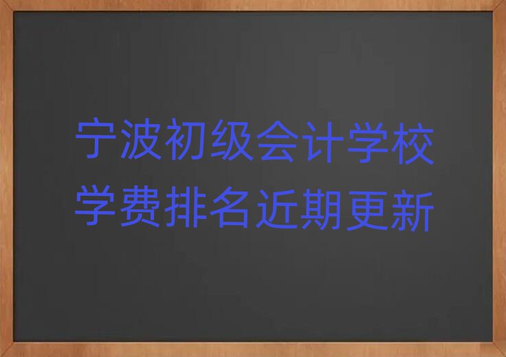 寧波初級會計學校學費排名近期更新