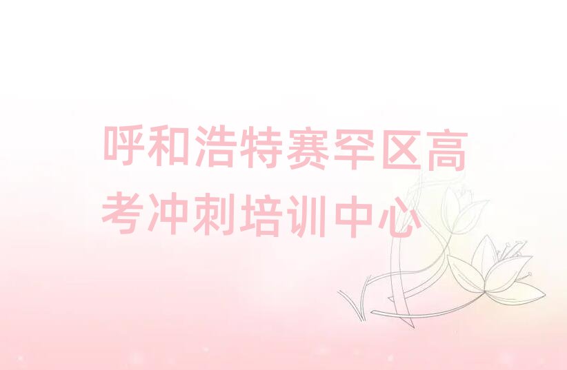 5月呼和浩特賽罕區(qū)高考沖刺培訓學校一般學費是多少啊