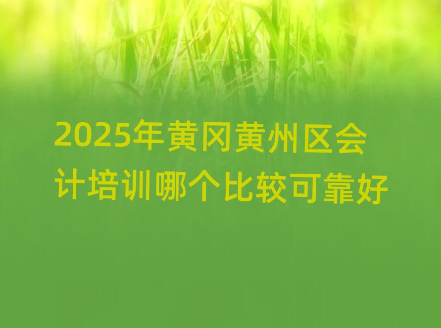 2025年黃岡黃州區會計培訓哪個比較可靠好