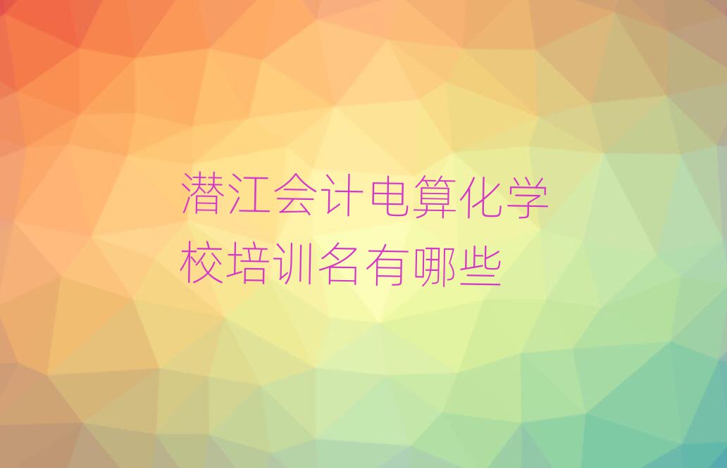 潛江會計電算化學校培訓名有哪些