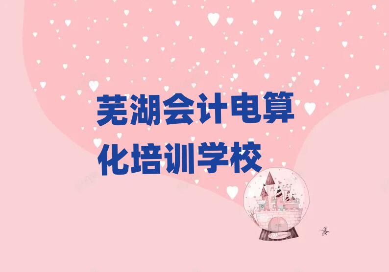 蕪湖想學會計電算化哪個學校好名單榜首重磅公布