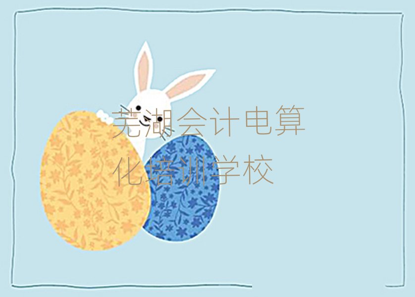 蕪湖想學會計電算化哪個學校好名單榜首重磅公布