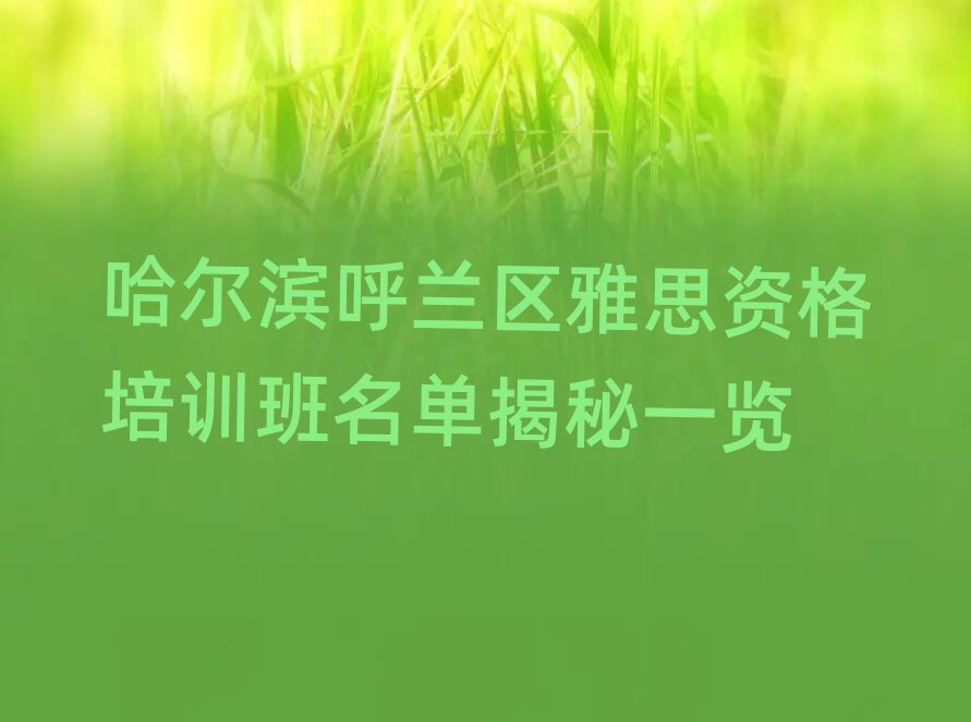 哈爾濱呼蘭區雅思資格培訓班名單揭秘一覽