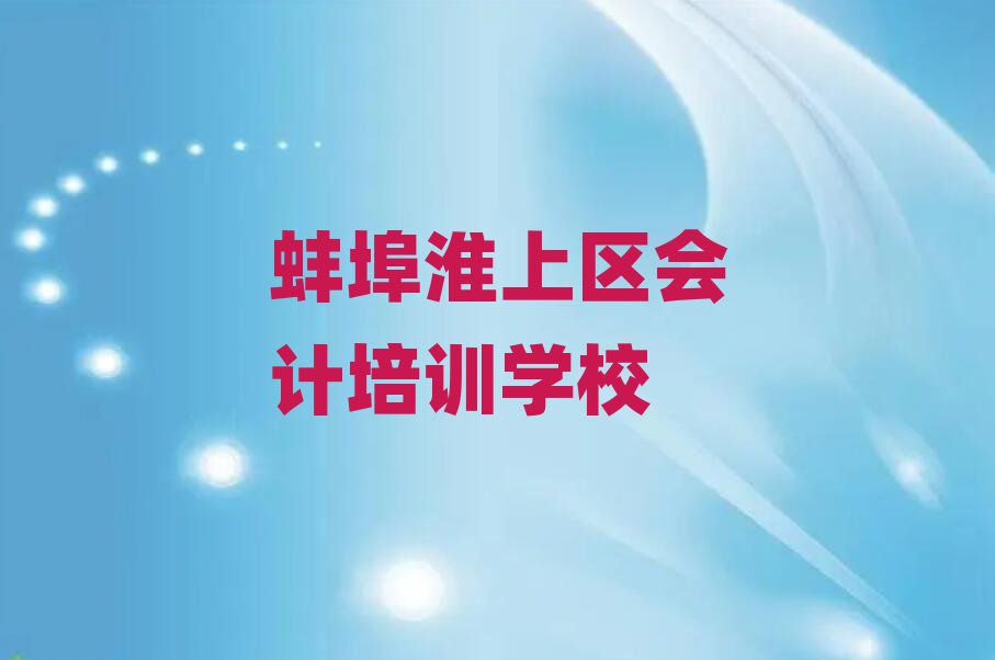 蚌埠淮上區學會計去什么學校名單榜首一覽