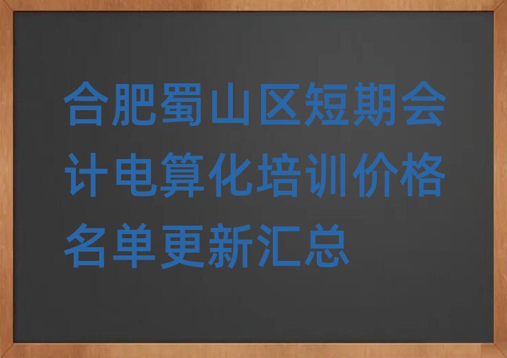 合肥蜀山區(qū)短期會計電算化培訓(xùn)價格名單更新匯總