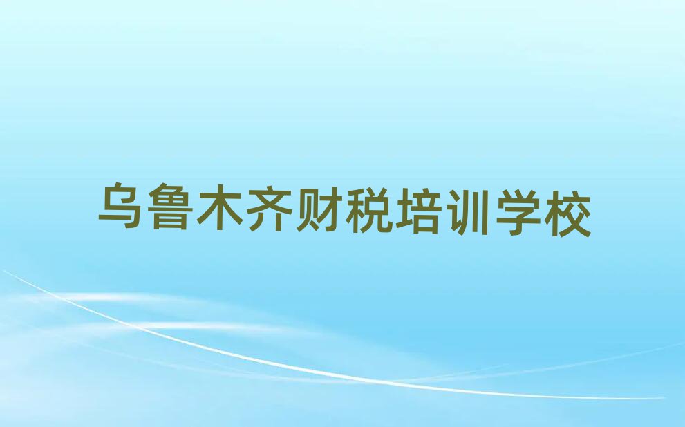 6月烏魯木齊達坂城區學財稅選哪個學校好名單一覽