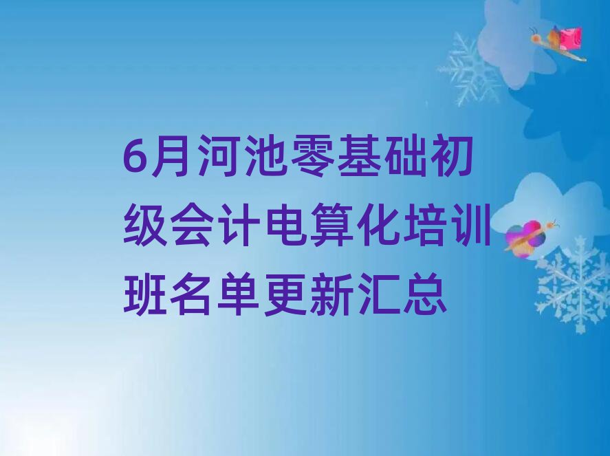 6月河池零基礎初級會計電算化培訓班名單更新匯總