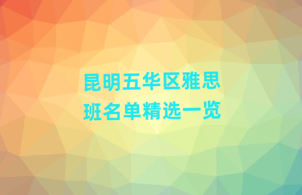 昆明五華區雅思班名單精選一覽