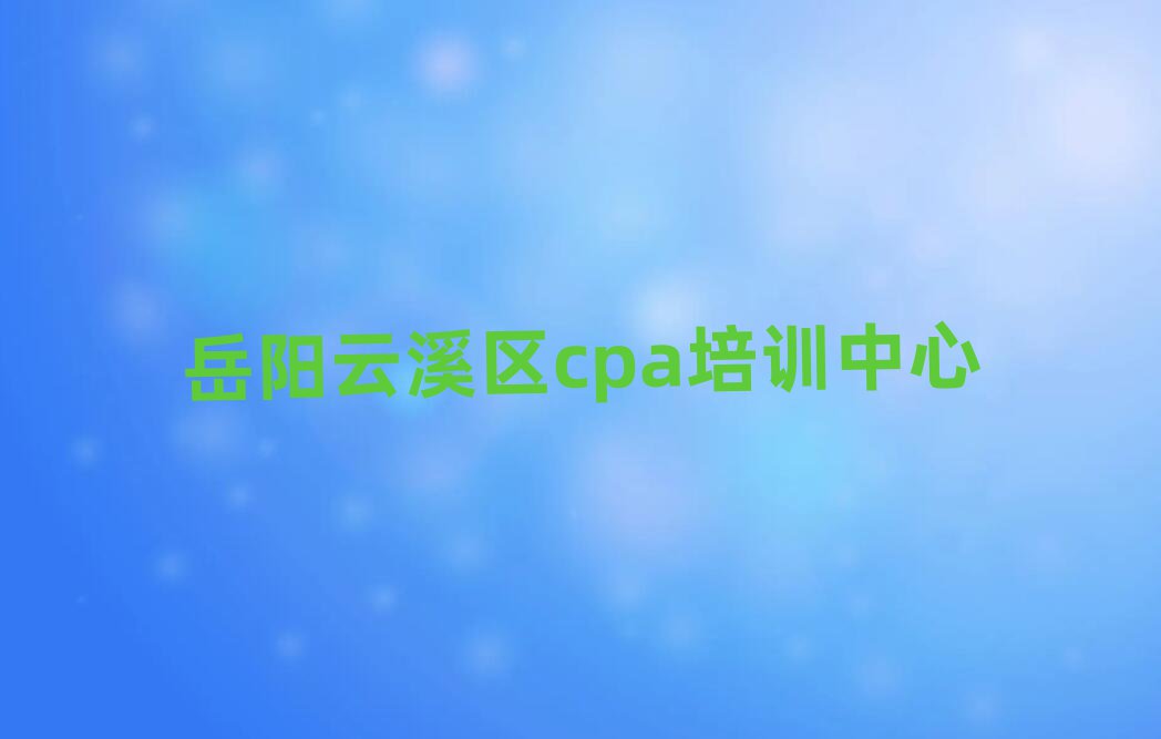 岳陽云溪區cpa培訓班招生名單一覽
