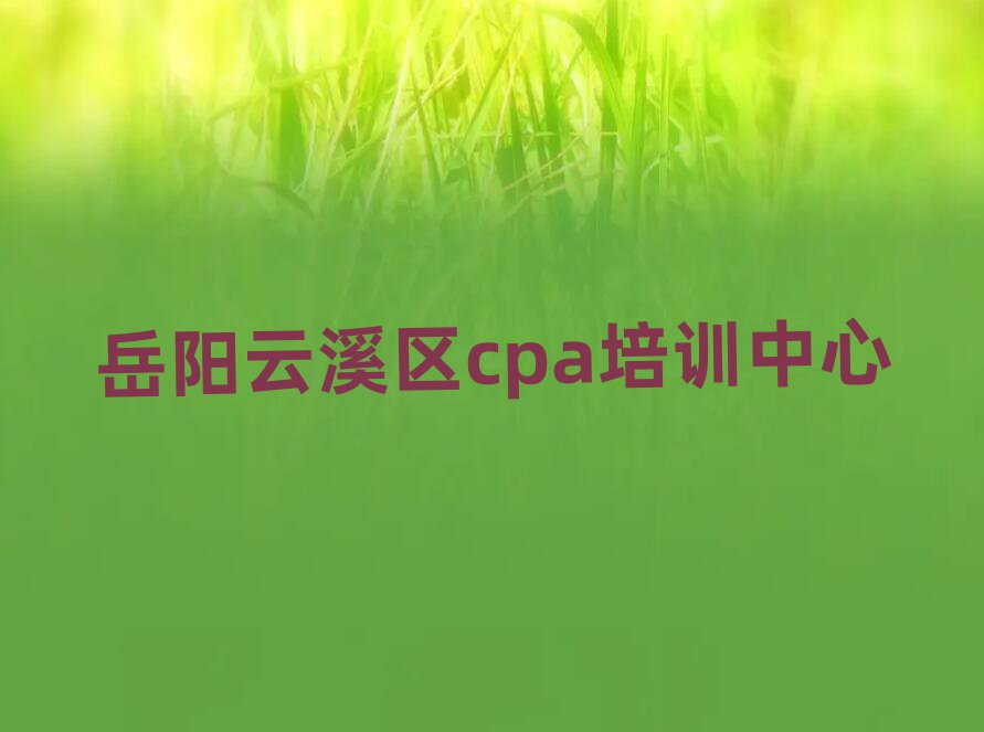 岳陽云溪區cpa培訓班招生名單一覽