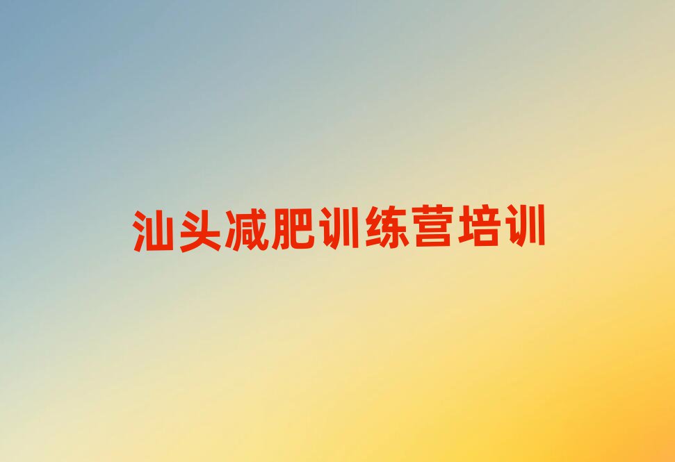 汕頭減肥減肥訓(xùn)練營名單一覽