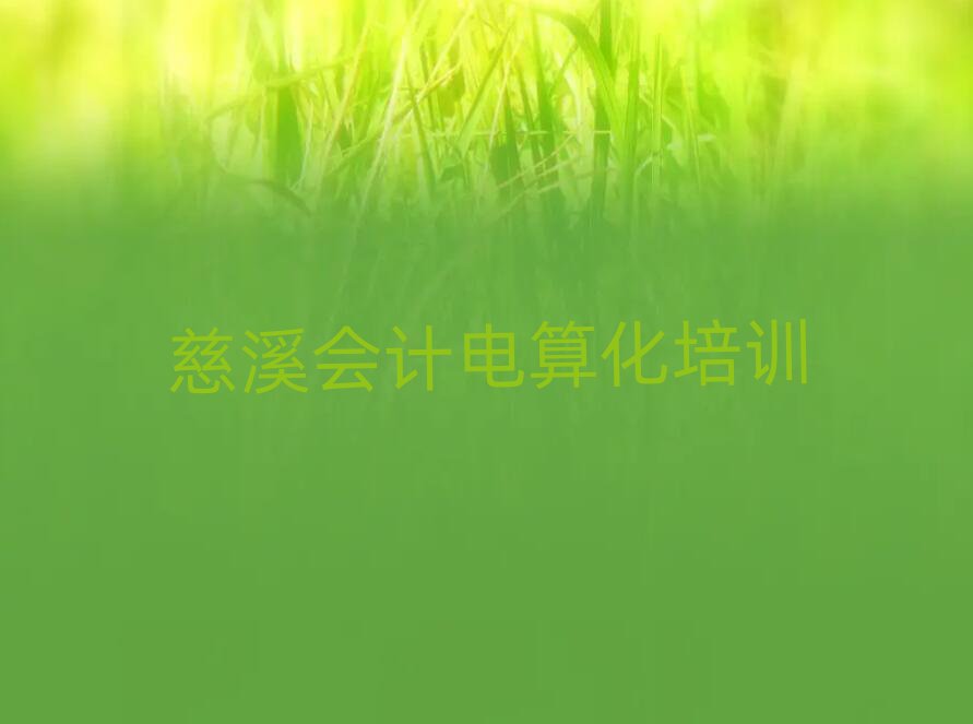 2025年慈溪哪里可以學會計電算化值得推薦的名單榜首一覽