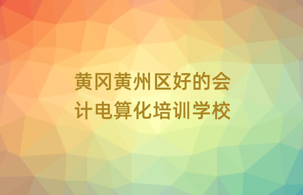 黃岡黃州區好的會計電算化培訓學校