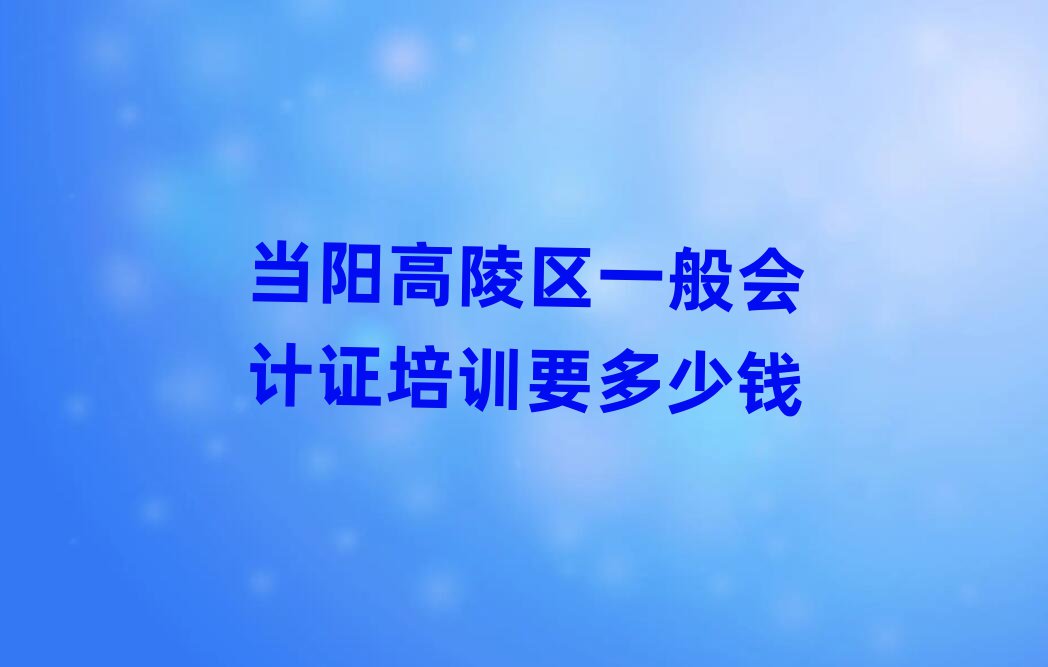 當陽高陵區一般會計證培訓要多少錢