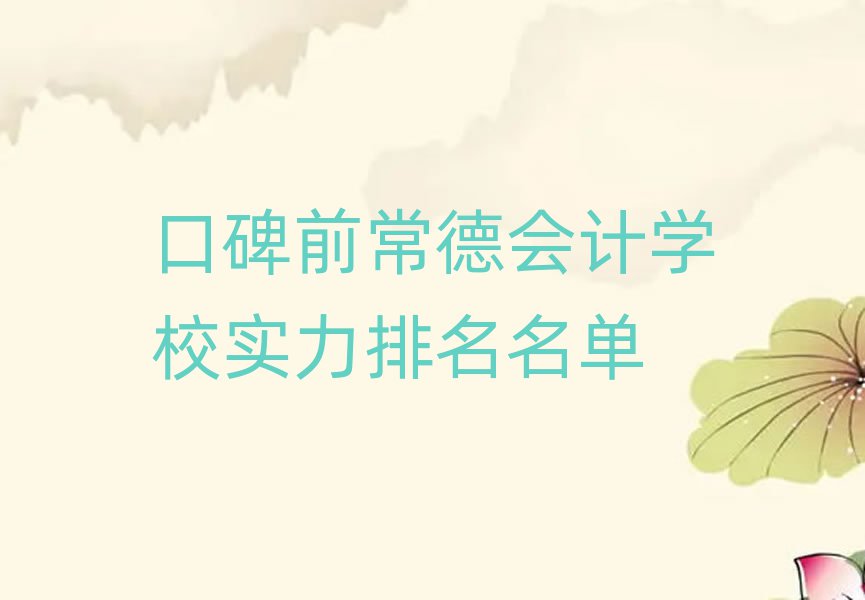 口碑前常德會計學校實力排名名單