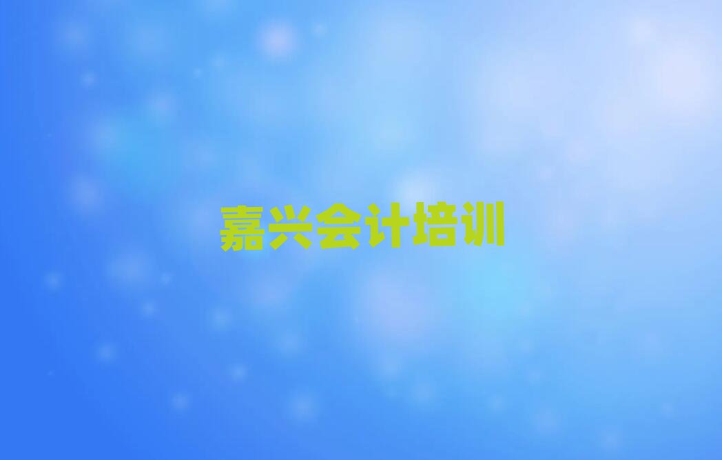 2025年嘉興南湖區在哪學會計好值得推薦的名單榜首一覽