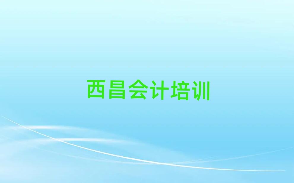 6月西昌會計哪個培訓(xùn)機構(gòu)比較正規(guī)名單更新匯總