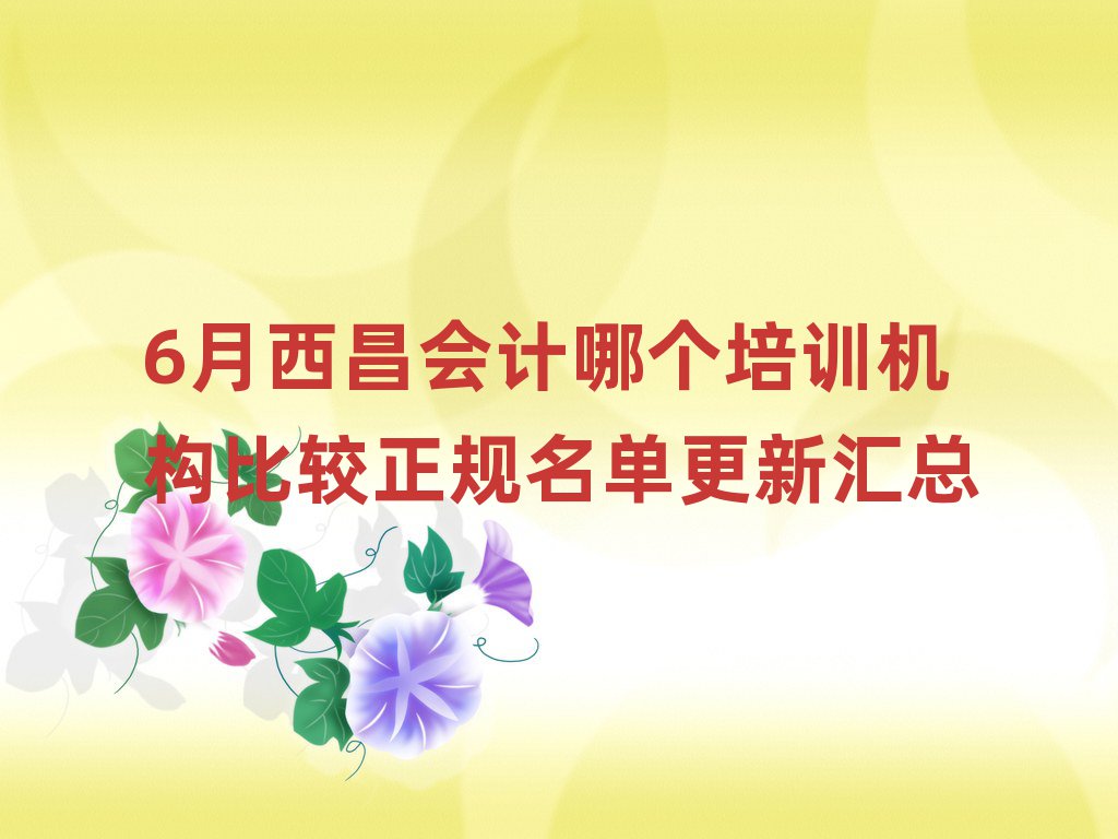 6月西昌會計哪個培訓(xùn)機構(gòu)比較正規(guī)名單更新匯總