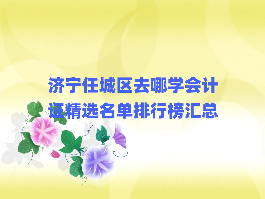 濟寧任城區去哪學會計證精選名單排行榜匯總