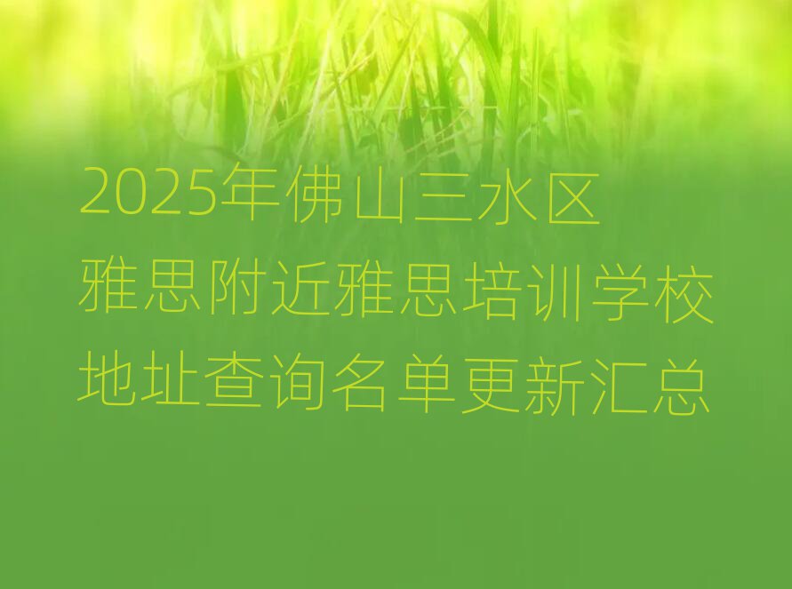 2025年佛山三水區(qū)雅思附近雅思培訓(xùn)學(xué)校地址查詢名單更新匯總