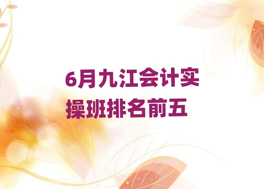6月九江會(huì)計(jì)實(shí)操班排名前五