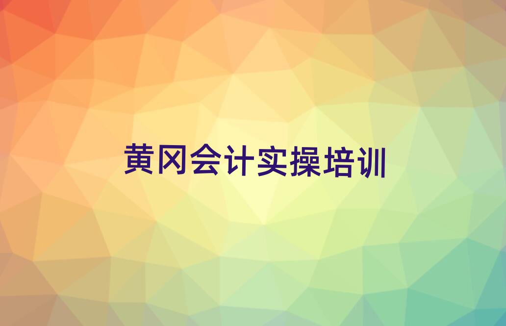 2025黃岡會計實操哪個學校好榜單一覽推薦排行榜