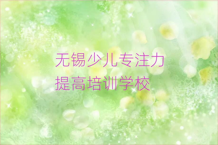 無錫新吳區比較正規的少兒專注力提高學校有哪些實力排名名單