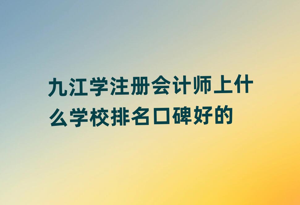 九江學注冊會計師上什么學校排名口碑好的
