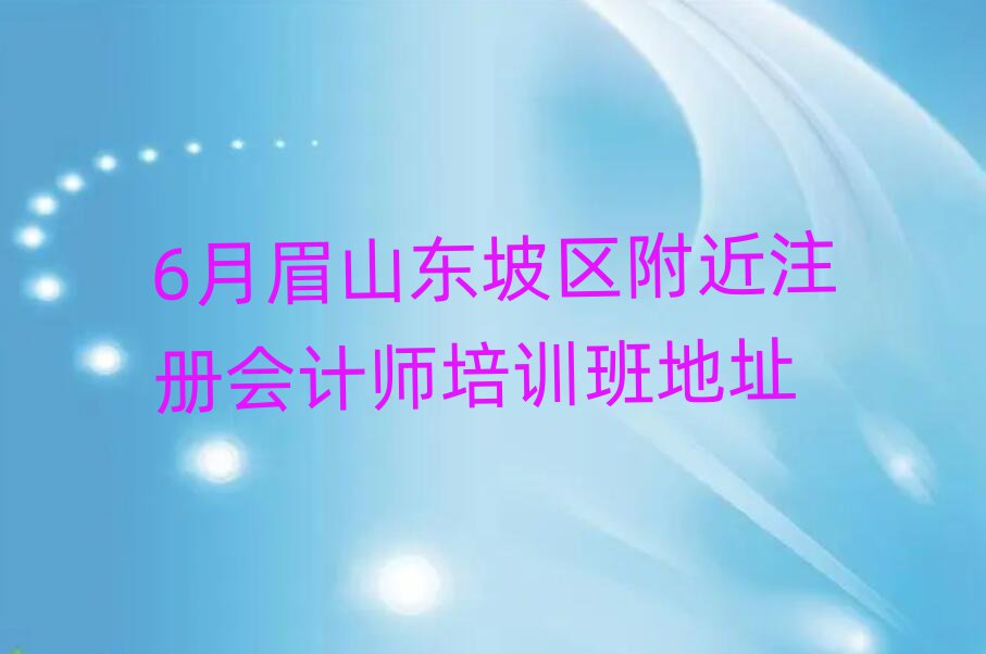 6月眉山東坡區附近注冊會計師培訓班地址