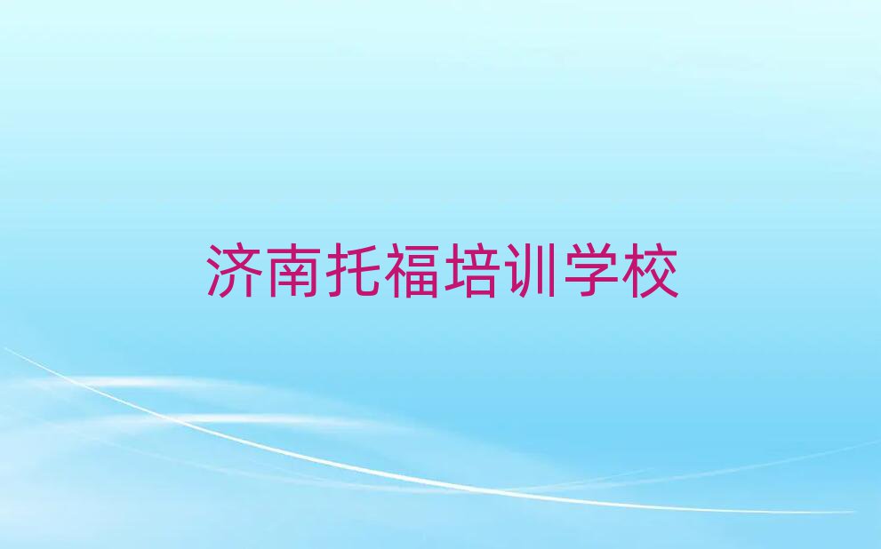 2025年濟南天橋區(qū)專業(yè)托福培訓學校哪家好點排名