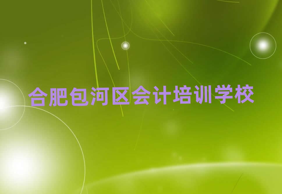 6月合肥包河區哪里有學會計培訓班推薦一覽