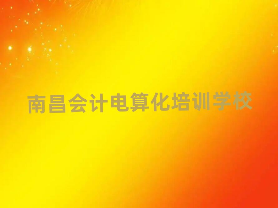2025年南昌紅谷灘區(qū)會計電算化哪里會計電算化培訓(xùn)班實(shí)惠好