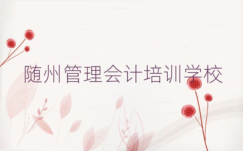 隨州哪個管理會計學校好今日一覽公布