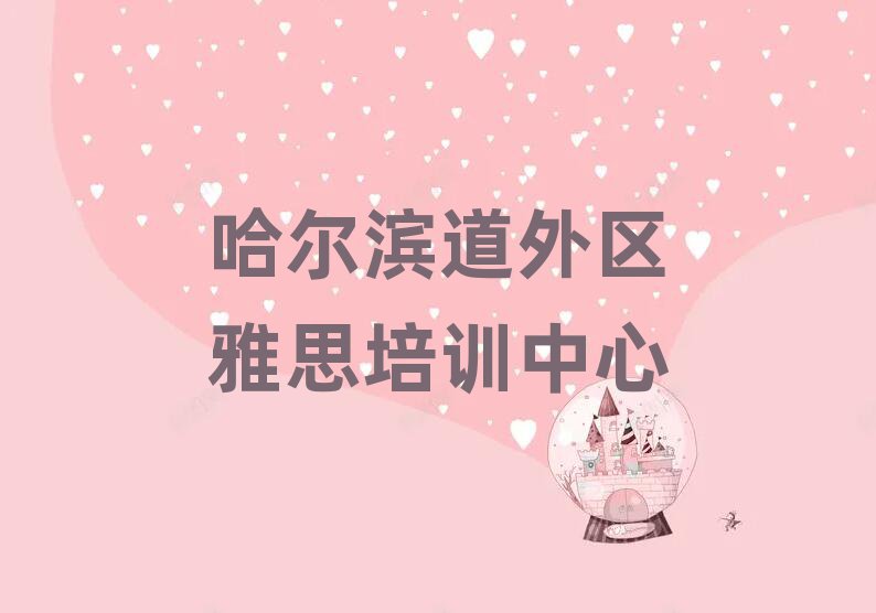 哈爾濱道外區專業雅思培訓學校今日一覽公布