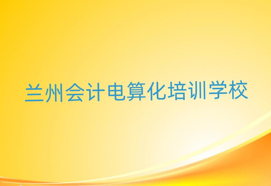 蘭州會計電算化哪個學校好榜單一覽推薦排行榜